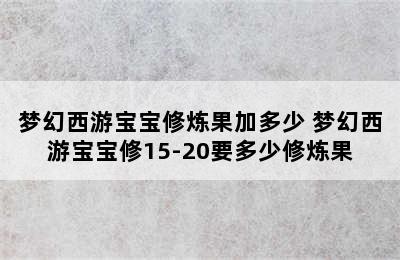 梦幻西游宝宝修炼果加多少 梦幻西游宝宝修15-20要多少修炼果